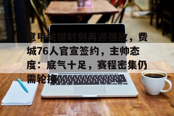 KAIYUN SPORTS-包含意甲关键时刻再迎强敌，费城76人官宣签约，主帅态度：底气十足，赛程密集仍需轮换的词条