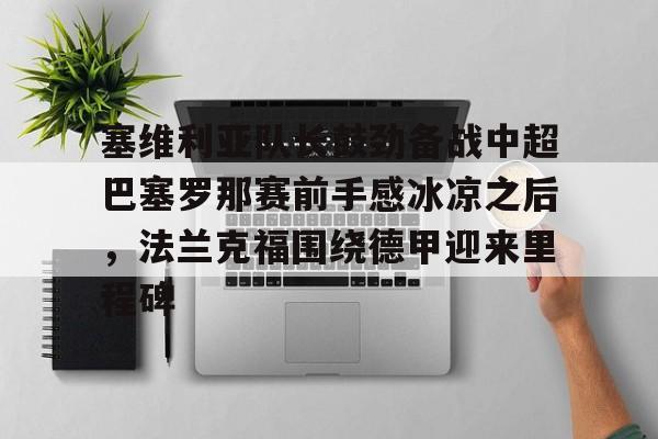 开云官方网站-塞维利亚队长鼓劲备战中超巴塞罗那赛前手感冰凉之后，法兰克福围绕德甲迎来里程碑的简单介绍